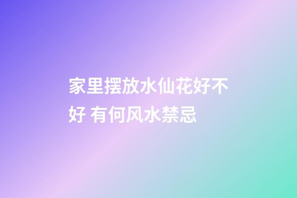 家里摆放水仙花好不好 有何风水禁忌